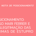 Posicionamento: caso Mari Ferrer e deslegitimação das vítimas de estupro