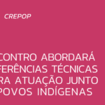 ENCONTRO ABORDARÁ REFERÊNCIAS TÉCNICAS PARA ATUAÇÃO JUNTO A POVOS INDÍGENAS