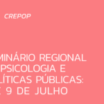 Seminário regional de psicologia e políticas públicas: 8 e 9 de julho