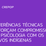 Referências técnicas reforçam compromisso da Psicologia com os povos indígenas