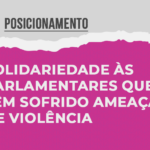 Solidariedade às parlamentares que têm sofrido ameaças de violência