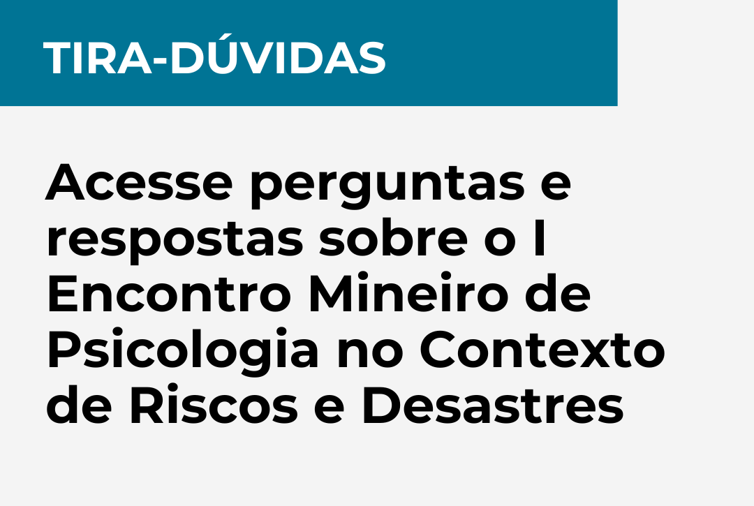 Acesse perguntas e respostas sobre o I Encontro Mineiro de Psicologia no Contexto de Riscos e Desastres